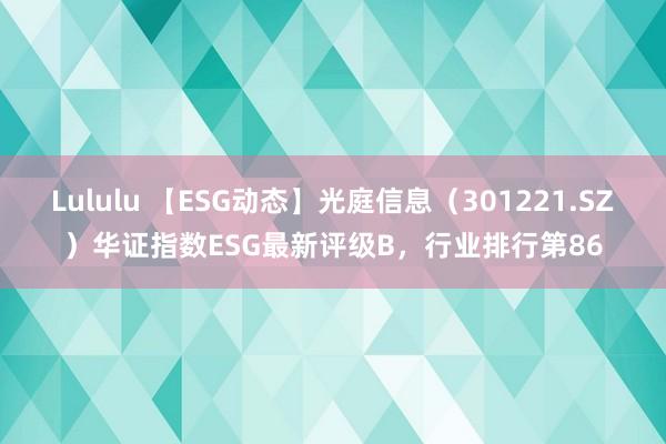 Lululu 【ESG动态】光庭信息（301221.SZ）华证指数ESG最新评级B，行业排行第86