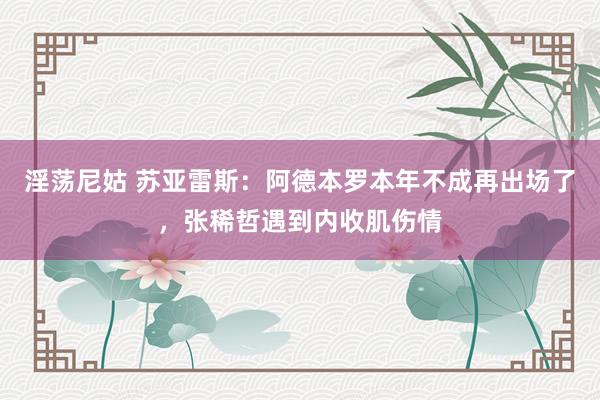 淫荡尼姑 苏亚雷斯：阿德本罗本年不成再出场了，张稀哲遇到内收肌伤情