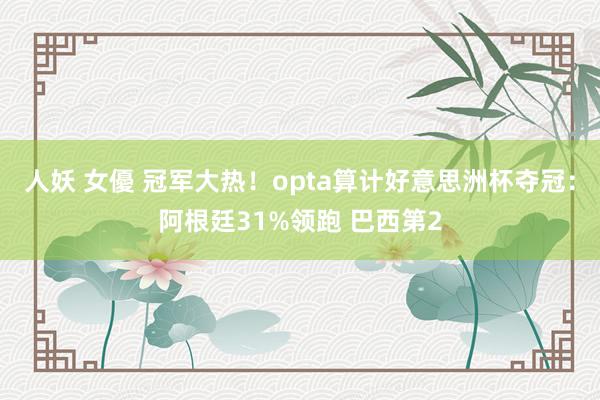 人妖 女優 冠军大热！opta算计好意思洲杯夺冠：阿根廷31%领跑 巴西第2