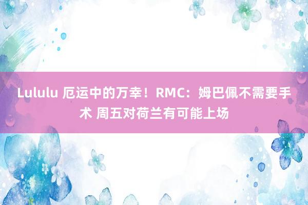 Lululu 厄运中的万幸！RMC：姆巴佩不需要手术 周五对荷兰有可能上场