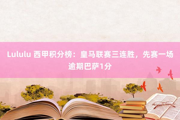 Lululu 西甲积分榜：皇马联赛三连胜，先赛一场逾期巴萨1分