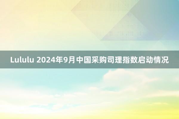 Lululu 2024年9月中国采购司理指数启动情况