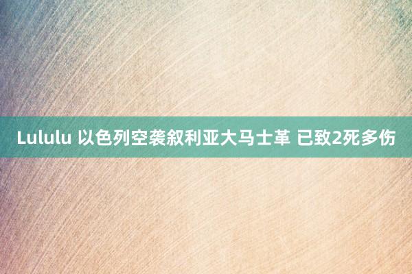 Lululu 以色列空袭叙利亚大马士革 已致2死多伤