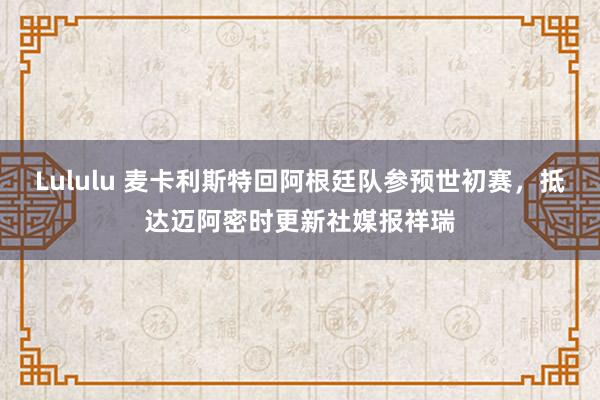 Lululu 麦卡利斯特回阿根廷队参预世初赛，抵达迈阿密时更新社媒报祥瑞