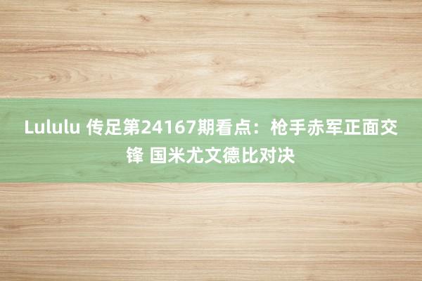 Lululu 传足第24167期看点：枪手赤军正面交锋 国米尤文德比对决