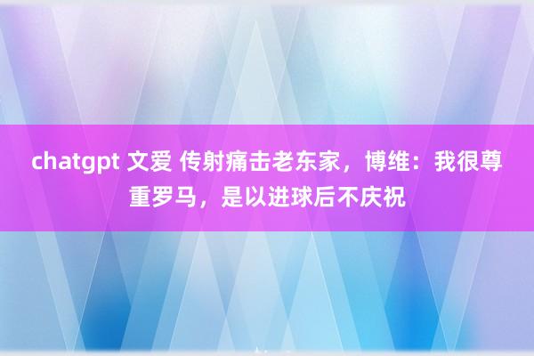 chatgpt 文爱 传射痛击老东家，博维：我很尊重罗马，是以进球后不庆祝