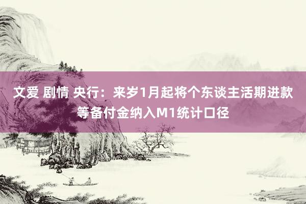 文爱 剧情 央行：来岁1月起将个东谈主活期进款等备付金纳入M1统计口径