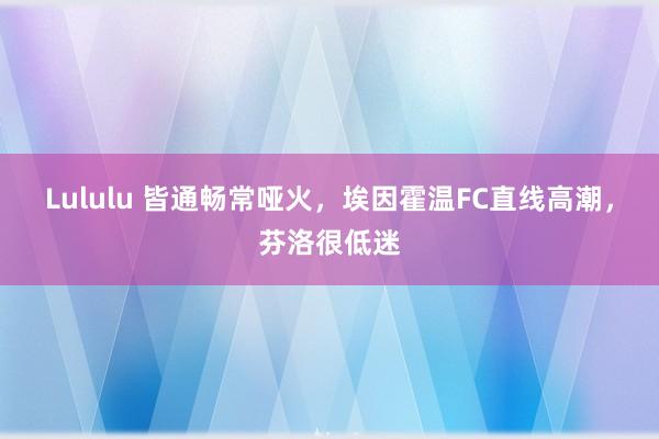 Lululu 皆通畅常哑火，埃因霍温FC直线高潮，芬洛很低迷