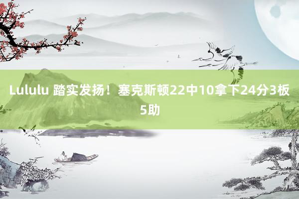 Lululu 踏实发扬！塞克斯顿22中10拿下24分3板5助